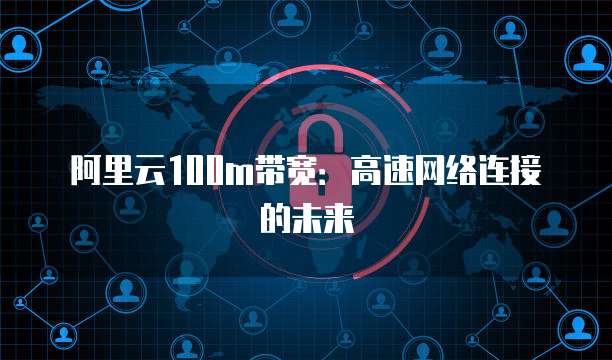 阿里云服务器100M网络服务 速度与稳定性的双重保障
